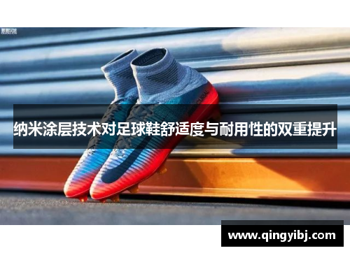 纳米涂层技术对足球鞋舒适度与耐用性的双重提升